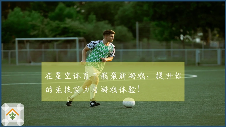 在星空体育下载最新游戏，提升你的竞技实力与游戏体验！