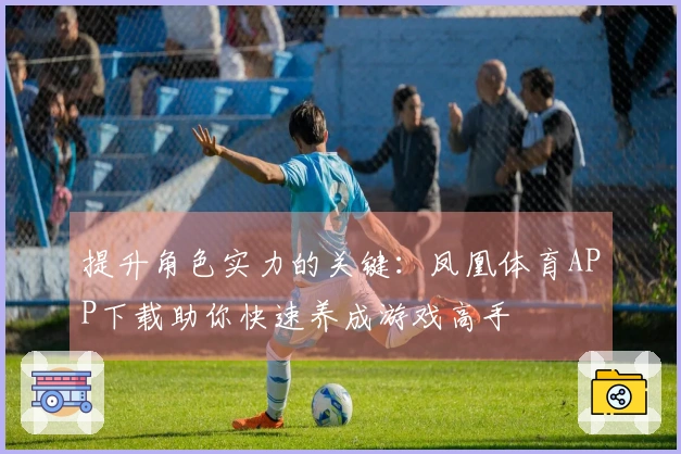 提升角色实力的关键:凤凰体育APP下载助你快速养成游戏高手