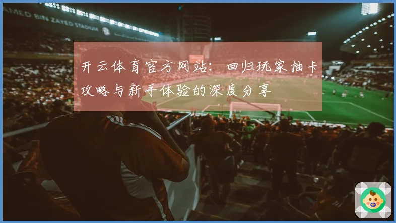 开云体育官方网站：回归玩家抽卡攻略与新手体验的深度分享