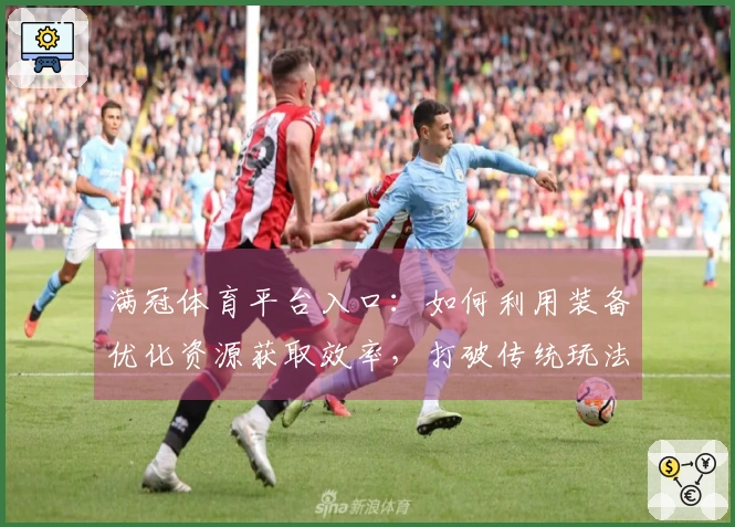 满冠体育平台入口：如何利用装备优化资源获取效率，打破传统玩法限制
