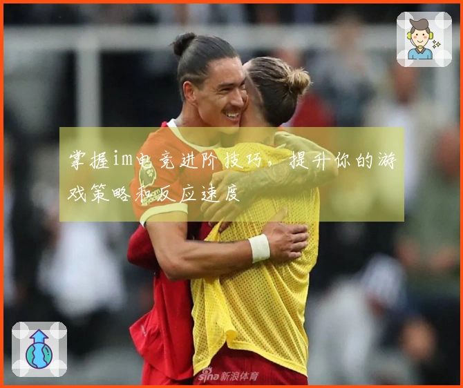 掌握im电竞进阶技巧，提升你的游戏策略和反应速度